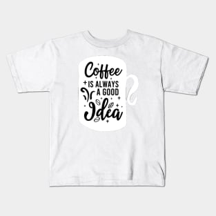 Coffee Is Always A Good Idea Kids T-Shirt